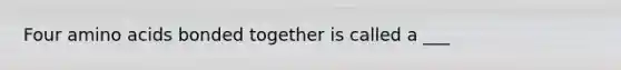 Four amino acids bonded together is called a ___