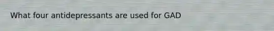 What four antidepressants are used for GAD