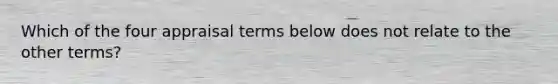 Which of the four appraisal terms below does not relate to the other terms?