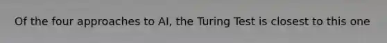 Of the four approaches to AI, the Turing Test is closest to this one