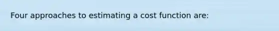 Four approaches to estimating a cost function are: