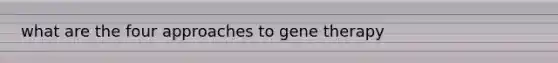 what are the four approaches to gene therapy