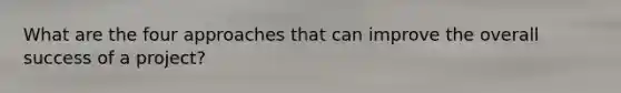 What are the four approaches that can improve the overall success of a project?