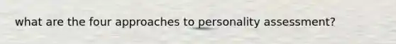 what are the four approaches to personality assessment?