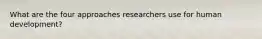 What are the four approaches researchers use for human development?