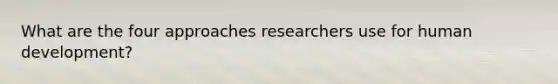 What are the four approaches researchers use for human development?