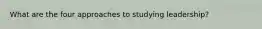 What are the four approaches to studying leadership?