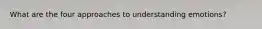 What are the four approaches to understanding emotions?