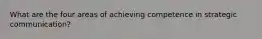 What are the four areas of achieving competence in strategic communication?