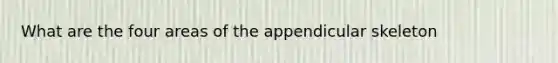 What are the four areas of the appendicular skeleton