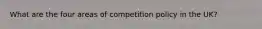 What are the four areas of competition policy in the UK?