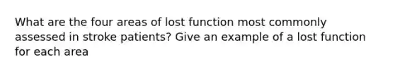 What are the four areas of lost function most commonly assessed in stroke patients? Give an example of a lost function for each area