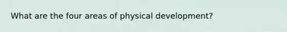 What are the four areas of physical development?