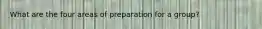 What are the four areas of preparation for a group?
