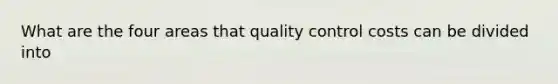 What are the four areas that quality control costs can be divided into