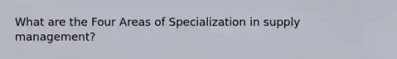 What are the Four Areas of Specialization in supply management?