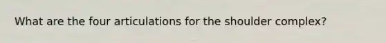 What are the four articulations for the shoulder complex?