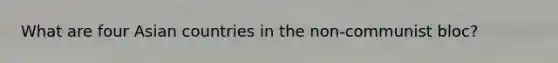 What are four Asian countries in the non-communist bloc?