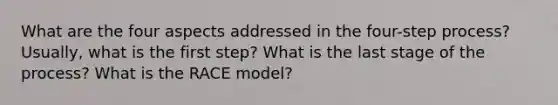 What are the four aspects addressed in the four-step process? Usually, what is the first step? What is the last stage of the process? What is the RACE model?