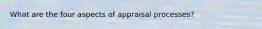 What are the four aspects of appraisal processes?