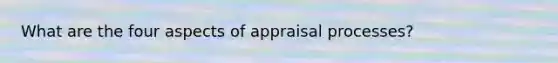 What are the four aspects of appraisal processes?