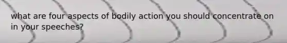 what are four aspects of bodily action you should concentrate on in your speeches?