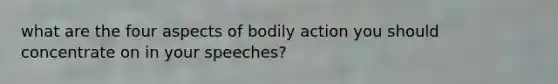 what are the four aspects of bodily action you should concentrate on in your speeches?