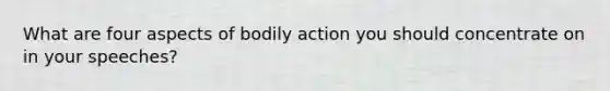 What are four aspects of bodily action you should concentrate on in your speeches?