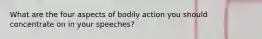 What are the four aspects of bodily action you should concentrate on in your speeches?