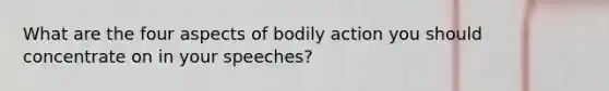 What are the four aspects of bodily action you should concentrate on in your speeches?