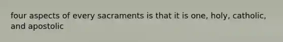 four aspects of every sacraments is that it is one, holy, catholic, and apostolic