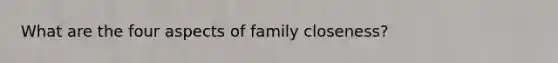 What are the four aspects of family closeness?