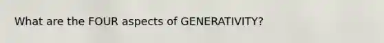 What are the FOUR aspects of GENERATIVITY?