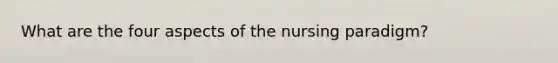 What are the four aspects of the nursing paradigm?