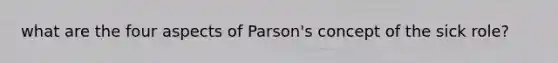 what are the four aspects of Parson's concept of the sick role?