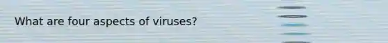 What are four aspects of viruses?