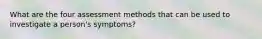 What are the four assessment methods that can be used to investigate a person's symptoms?