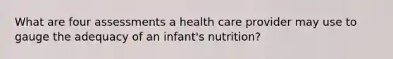 What are four assessments a health care provider may use to gauge the adequacy of an infant's nutrition?