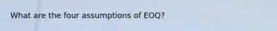 What are the four assumptions of EOQ?