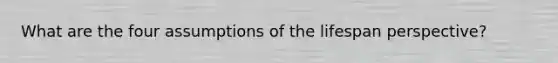 What are the four assumptions of the lifespan perspective?