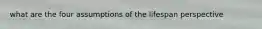 what are the four assumptions of the lifespan perspective