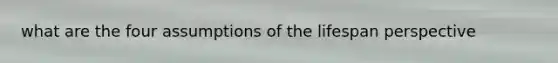 what are the four assumptions of the lifespan perspective