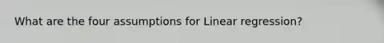 What are the four assumptions for Linear regression?