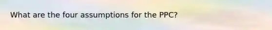 What are the four assumptions for the PPC?