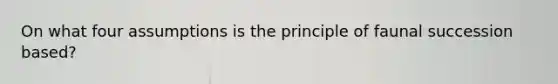On what four assumptions is the principle of faunal succession based?
