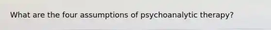 What are the four assumptions of psychoanalytic therapy?