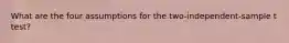 What are the four assumptions for the two-independent-sample t test?