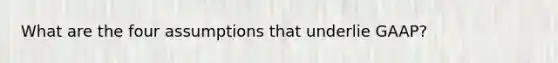 What are the four assumptions that underlie GAAP?