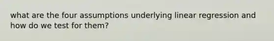 what are the four assumptions underlying linear regression and how do we test for them?