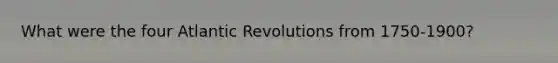 What were the four Atlantic Revolutions from 1750-1900?